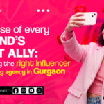 The rise of every brand’s best ally: choosing the right Influencer marketing agency in Gurgaon