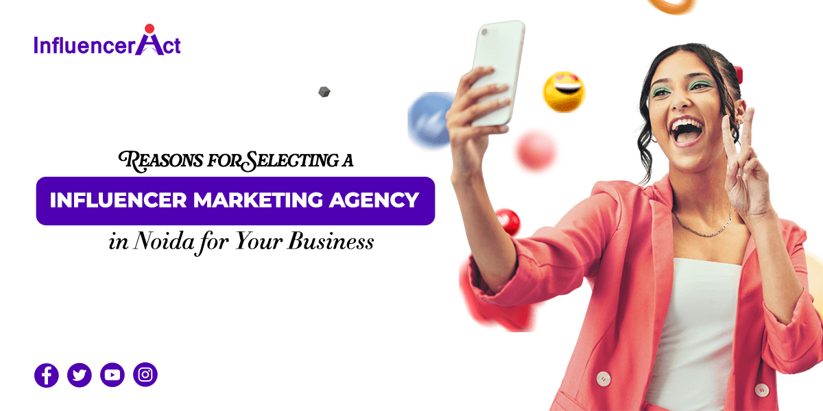 Reasons for Selecting an Influencer Marketing Agency in Noida for Your Business